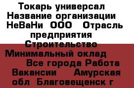 Токарь-универсал › Название организации ­ НеВаНи, ООО › Отрасль предприятия ­ Строительство › Минимальный оклад ­ 65 000 - Все города Работа » Вакансии   . Амурская обл.,Благовещенск г.